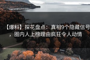 【爆料】探花盘点：真相9个隐藏信号，圈内人上榜理由疯狂令人动情