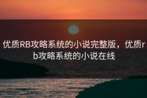 优质RB攻略系统的小说完整版，优质rb攻略系统的小说在线