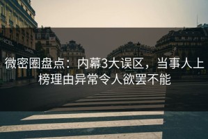 微密圈盘点：内幕3大误区，当事人上榜理由异常令人欲罢不能