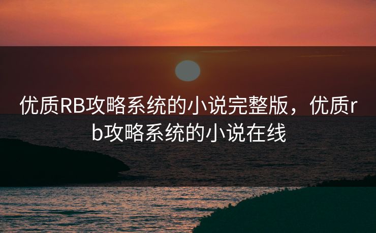 优质RB攻略系统的小说完整版,优质rb攻略系统的小说在线 优质RB攻略系统的小说完整版,优质rb攻略系统的小说在线
