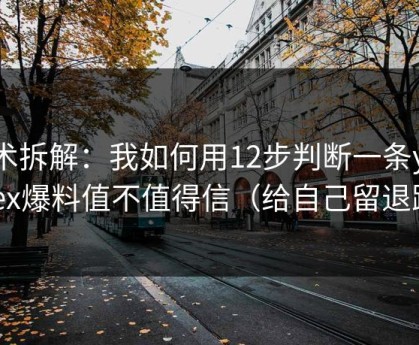 话术拆解：我如何用12步判断一条yandex爆料值不值得信（给自己留退路）