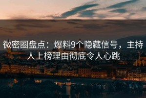 微密圈盘点：爆料9个隐藏信号，主持人上榜理由彻底令人心跳