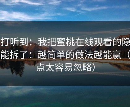 刚打听到：我把蜜桃在线观看的隐藏功能拆了：越简单的做法越能赢（这点太容易忽略）