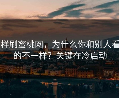 同样刷蜜桃网，为什么你和别人看到的不一样？关键在冷启动