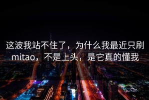 这波我站不住了，为什么我最近只刷mitao，不是上头，是它真的懂我