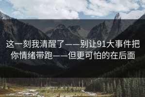 这一刻我清醒了——别让91大事件把你情绪带跑——但更可怕的在后面