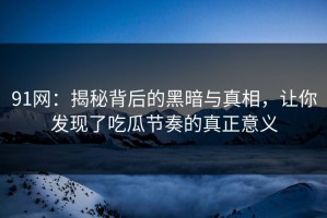 91网：揭秘背后的黑暗与真相，让你发现了吃瓜节奏的真正意义
