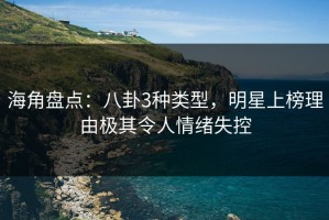 海角盘点：八卦3种类型，明星上榜理由极其令人情绪失控