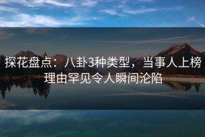 探花盘点：八卦3种类型，当事人上榜理由罕见令人瞬间沦陷