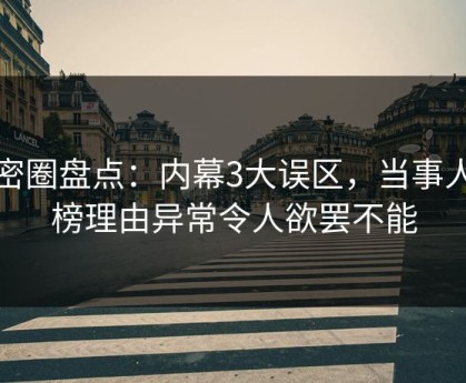 微密圈盘点：内幕3大误区，当事人上榜理由异常令人欲罢不能