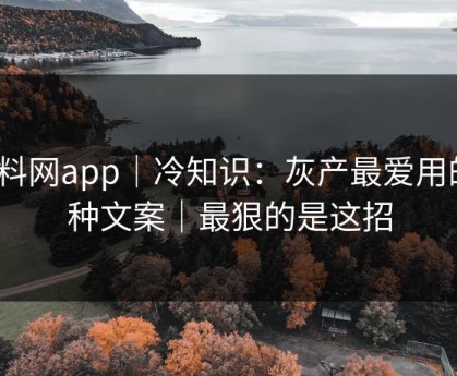 黑料网app｜冷知识：灰产最爱用的5种文案｜最狠的是这招
