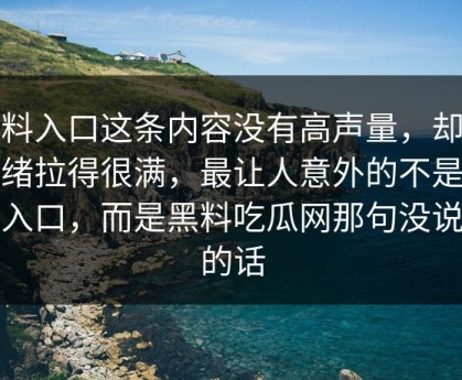 黑料入口这条内容没有高声量，却把情绪拉得很满，最让人意外的不是吃瓜入口，而是黑料吃瓜网那句没说满的话
