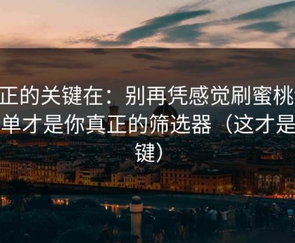 真正的关键在：别再凭感觉刷蜜桃tv：清单才是你真正的筛选器（这才是关键）