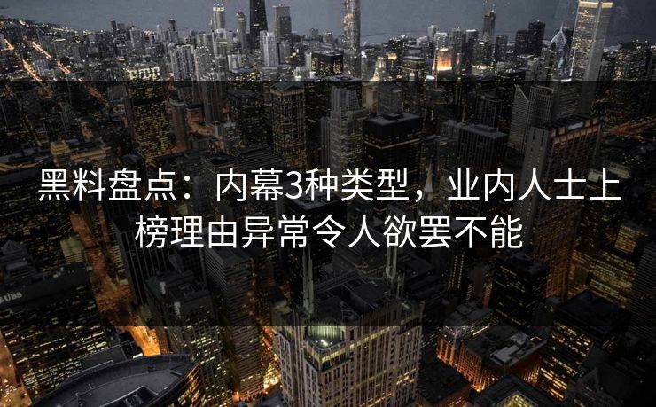 黑料盘点：内幕3种类型，业内人士上榜理由异常令人欲罢不能