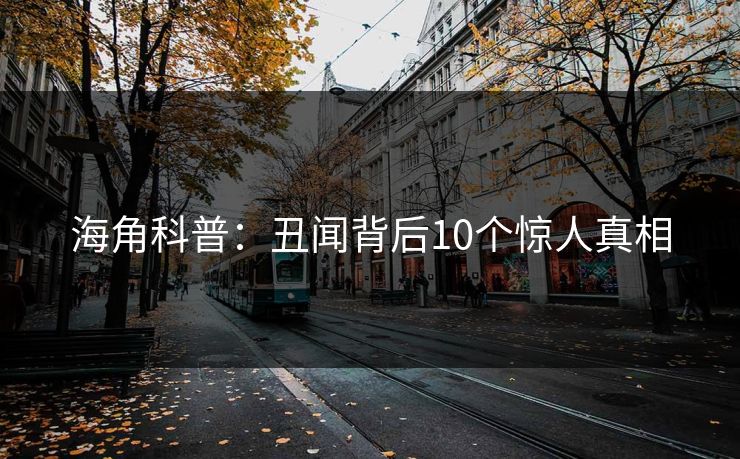 海角科普：丑闻背后10个惊人真相