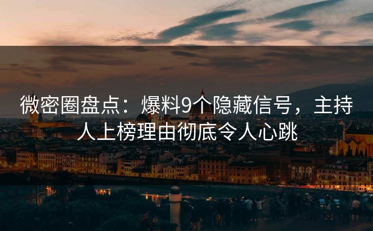 微密圈盘点：爆料9个隐藏信号，主持人上榜理由彻底令人心跳