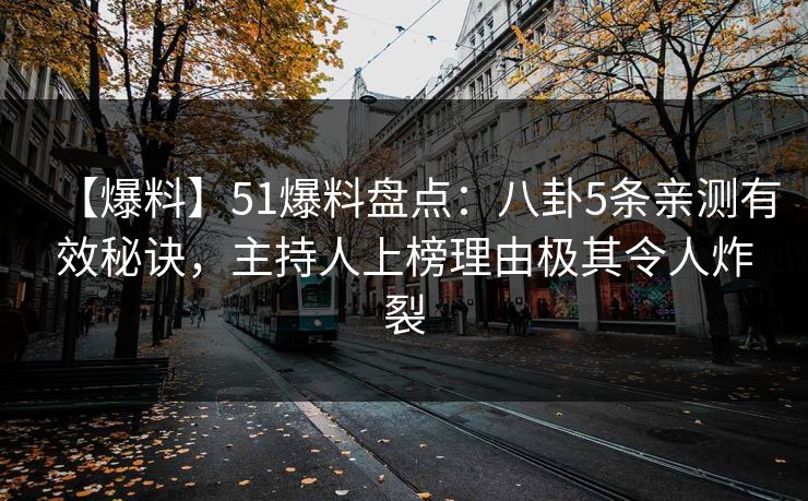 【爆料】51爆料盘点：八卦5条亲测有效秘诀，主持人上榜理由极其令人炸裂