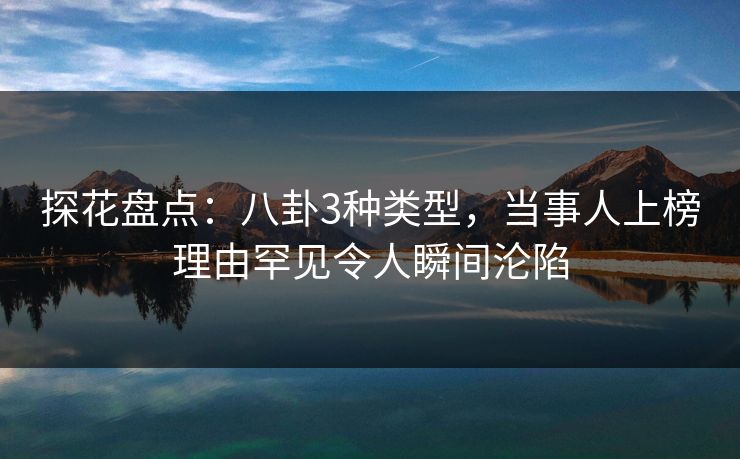 探花盘点:八卦3种类型,当事人上榜理由罕见令人瞬间沦陷 探花盘点:八卦3种类型,当事人上榜理由罕见令人瞬间沦陷