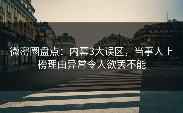 微密圈盘点:内幕3大误区,当事人上榜理由异常令人欲罢不能 微密圈盘点:内幕3大误区,当事人上榜理由异常令人欲罢不能