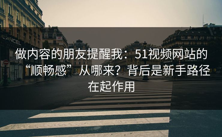 做内容的朋友提醒我:51视频网站的“顺畅感”从哪来?背后是新手路径在起作用 做内容的朋友提醒我:51视频网站的“顺畅感”从哪来?背后是新手路径在起作用