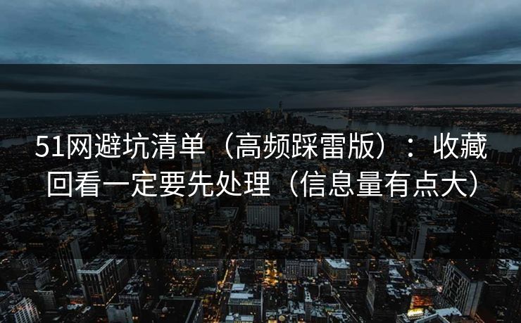51网避坑清单(高频踩雷版):收藏回看一定要先处理(信息量有点大) 51网避坑清单(高频踩雷版):收藏回看一定要先处理(信息量有点大)