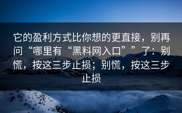 它的盈利方式比你想的更直接，别再问“哪里有“黑料网入口””了：别慌，按这三步止损；别慌，按这三步止损