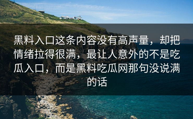 黑料入口这条内容没有高声量,却把情绪拉得很满,最让人意外的不是吃瓜入口,而是黑料吃瓜网那句没说满的话 黑料入口这条内容没有高声量,却把情绪拉得很满,最让人意外的不是吃瓜入口,而是黑料吃瓜网那句没说满的话
